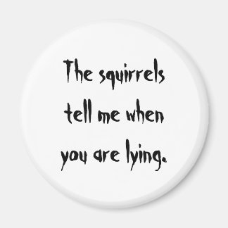 The squirrelstell me whenyou are lying. magnet