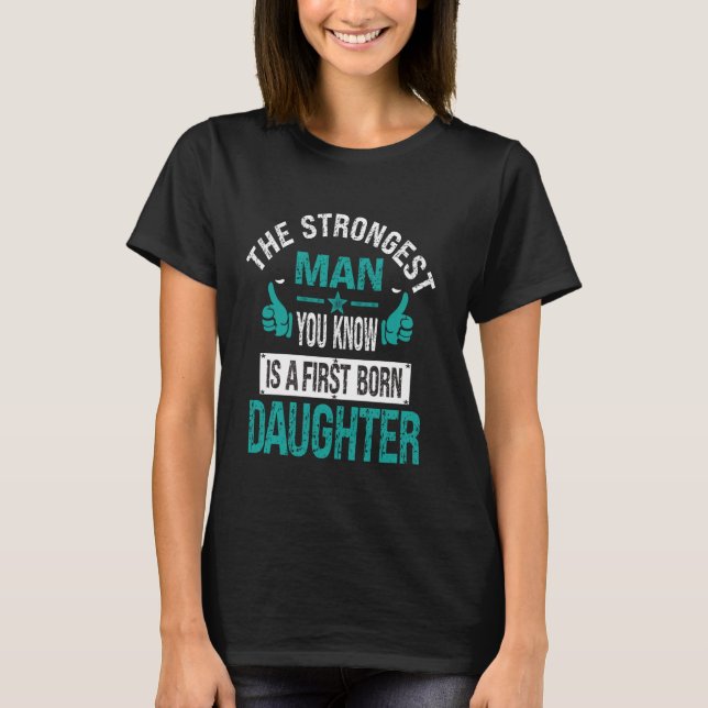 The Strongest Man You Know Is A First Born Daughte T-Shirt (Front)