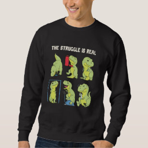The Struggle Is Real Funny Dinosaur T-Rex Gym Work Sweatshirt