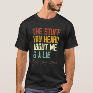 The Stuff You Heard About Me Is A Lie I'm Way Wors T-Shirt