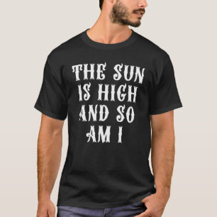 The Sun Is High And So Am I 10 T-Shirt