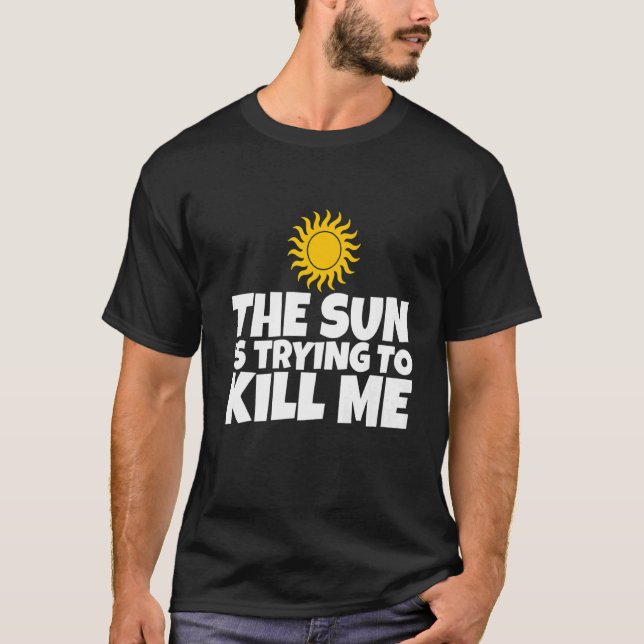 The Sun Is Trying To Kill Me T-Shirt (Front)