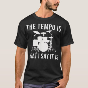 The tempo is what I say it is Drummer Tempo Music  T-Shirt