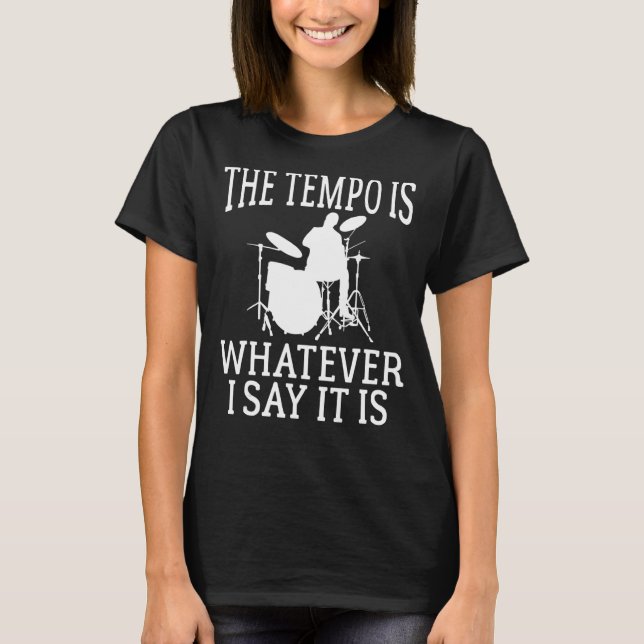 The Tempo Is Whatever I Say It Is Cool Drummer T-Shirt (Front)