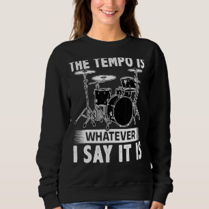 The Tempo Is Whatever I Say It Is For A Drummer Sweatshirt