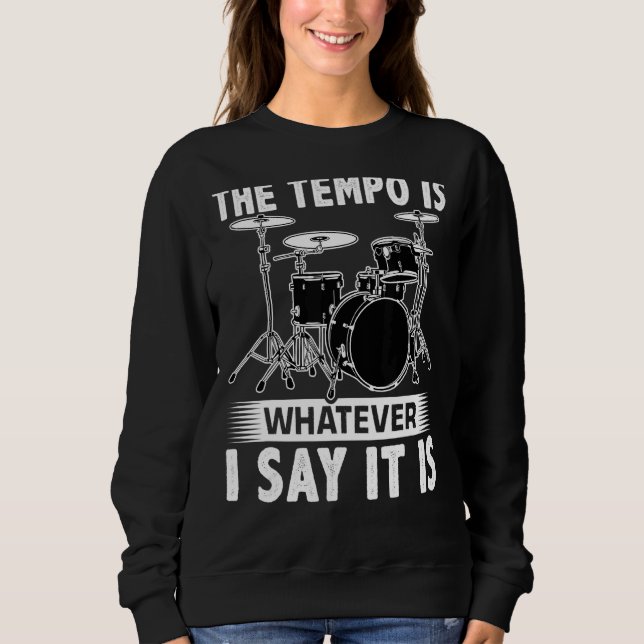 The Tempo Is Whatever I Say It Is For A Drummer Sweatshirt (Front)