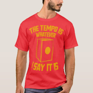 The tempo is whatever I say It is funny Cajon Drum T-Shirt