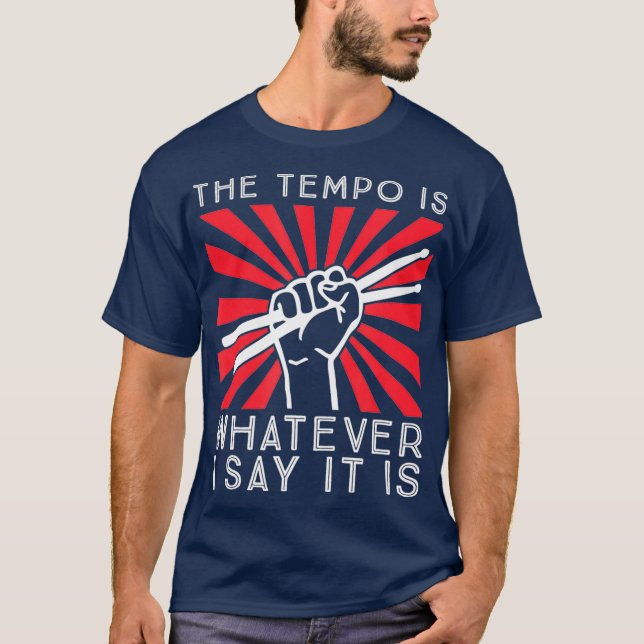 The tempo is whatever I say it is Funny Drummer T-Shirt (Front)
