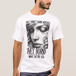 The They Didn't Burn Witches They Burned Women T-Shirt