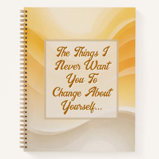 The Things I Never Want You to Change Notebook