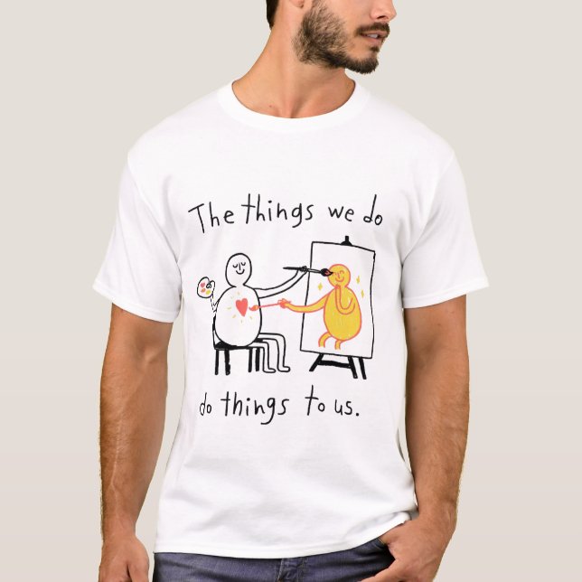 The Things We Do, Do Things to Us T-Shirt (Front)