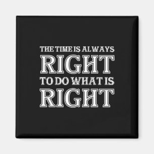 The Time Is Always Right To Do What Is Right Magnet