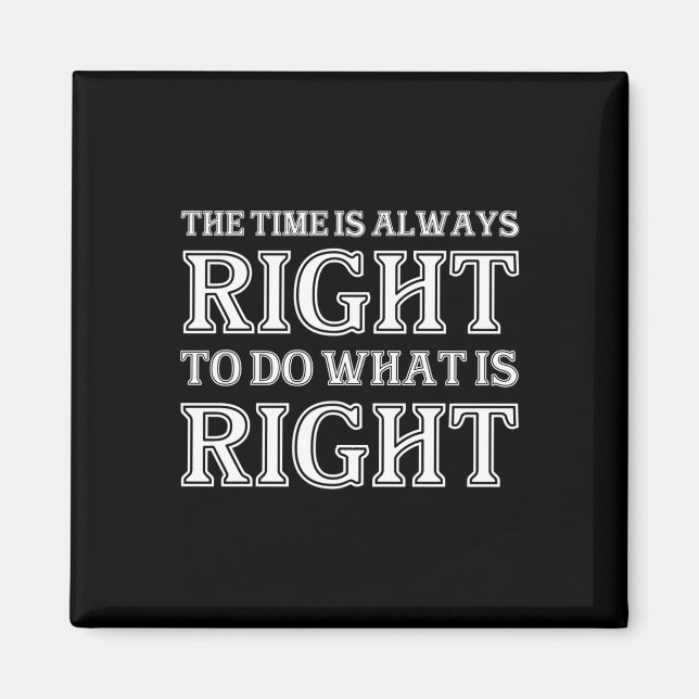 The Time Is Always Right To Do What Is Right  Magnet (Front)