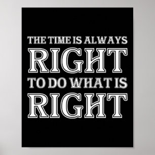 The Time Is Always Right To Do What Is Right  Poster