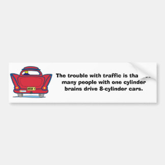 The trouble with traffic... bumper sticker