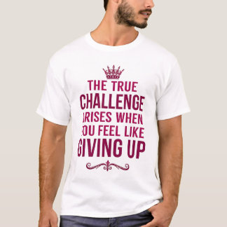 The True Challenge Rises When You Feel Like Give U T-Shirt