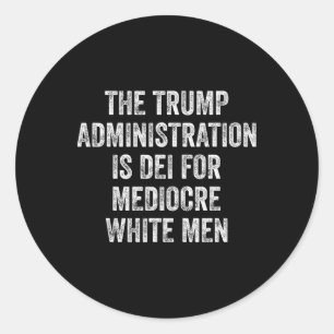 The Trump Administration Is Dei For Mediocre White Classic Round Sticker