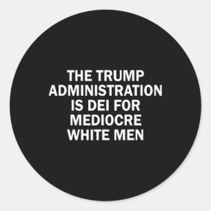 The Trump Administration Is Dei For Mediocre White Classic Round Sticker