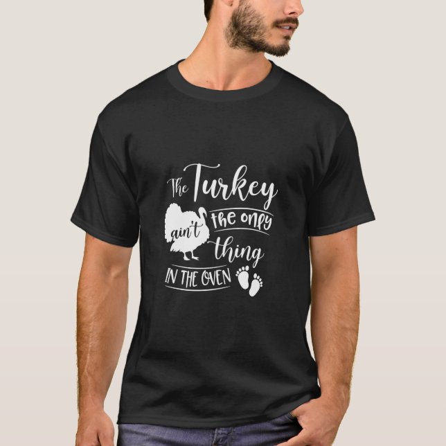 The Turkey Ain'T The Only Thing In The Oven Pregna T-Shirt (Front)