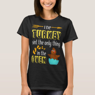 The Turkey Aint The Only Thing In The OVen Thanksg T-Shirt