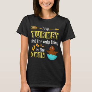 The Turkey Aint The Only Thing In The OVen Thanksg T-Shirt