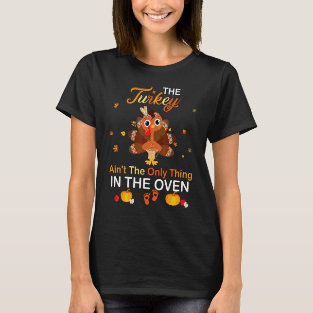 The Turkey Ain't The Only Thing In The Oven Turkey T-Shirt (Front)