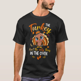 The Turkey Ain't The Only Thing In The Oven Turkey T-Shirt