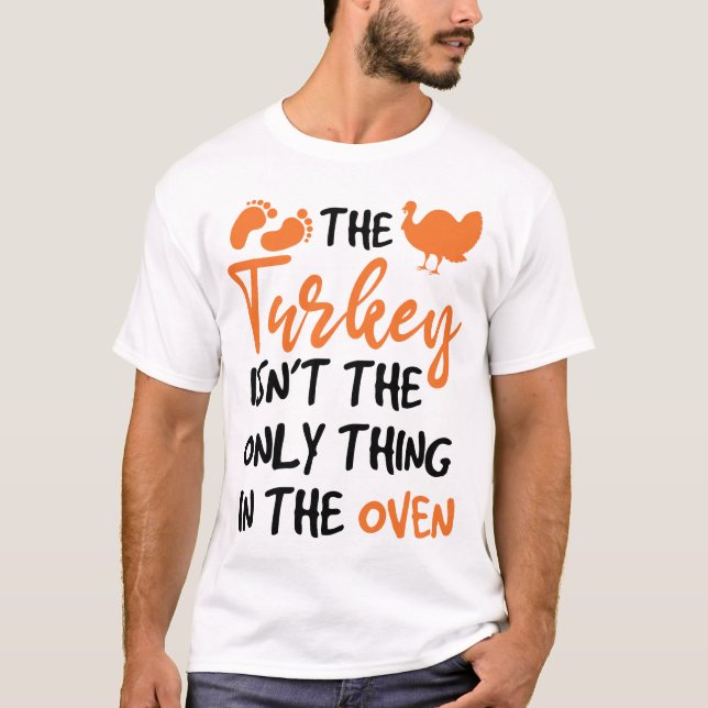 The Turkey Isn't The Only Thing In The Oven T-Shirt (Front)