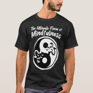 The Ultimate Form Of Mindfulness T-Shirt