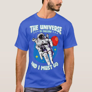 The Universe Is Calling And I Must Go T-Shirt