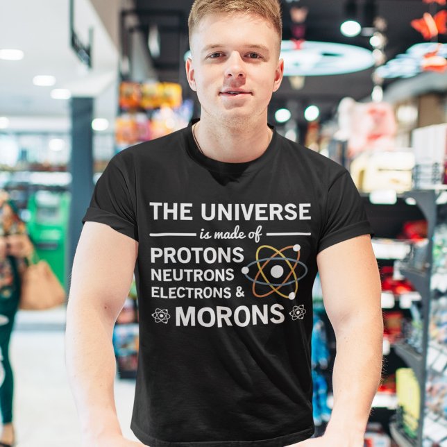 The Universe Is Made Of Protons Neutrons Morons T-Shirt (Creator Uploaded)