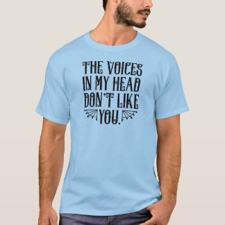 The Voices In My Head Don't Like You T-Shirt