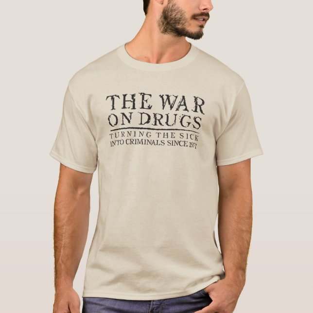 The War on Drugs - Turning the Sick Into Criminals T-Shirt (Front)