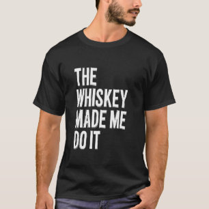 The Whiskey Made Me Do It - Funny Going Out Alcoho T-Shirt