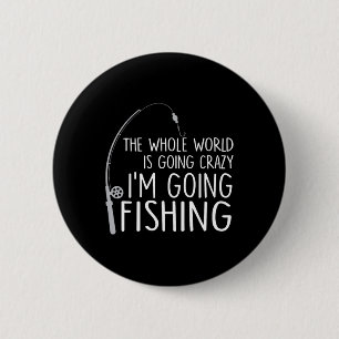 The Whole World Is Going Crazy - I'm Going Fishing 6 Cm Round Badge