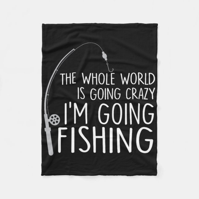 The Whole World Is Going Crazy - I'm Going Fishing Fleece Blanket (Front)
