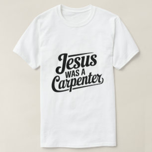 The Work of Christ, Jesus Was A Carpenter T-Shirt