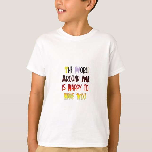 The World Around Me is Happy To Have You T-Shirt (Front)