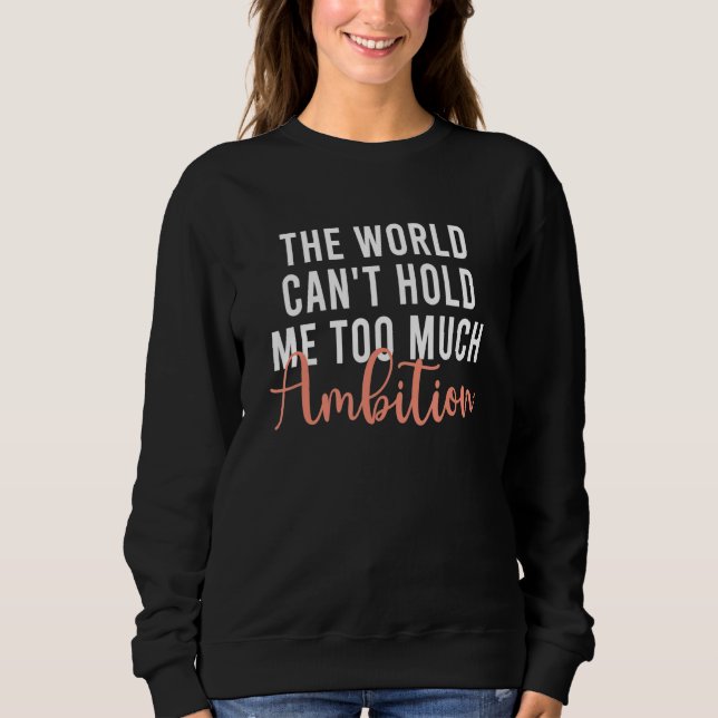 The World Can't Hold Me Too Much Ambition Apparel Sweatshirt (Front)