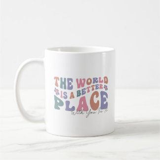 The World Is A Better Place With You In It Coffee Mug
