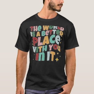 The World Is A Better Place With You In It Positiv T-Shirt