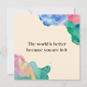 The world is better because you are in it card
