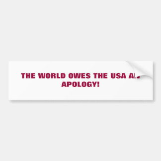 THE WORLD OWES THE USA AN APOLOGY! BUMPER STICKER