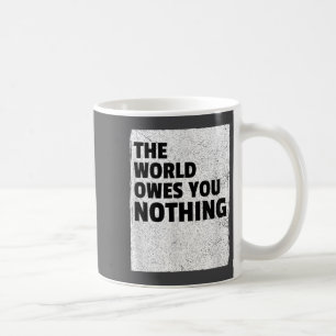 The World Owes You Nothing Inspriational Motivatio Coffee Mug
