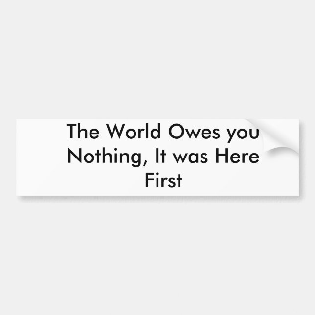The World Owes you Nothing, It was Here First Bumper Sticker (Front)
