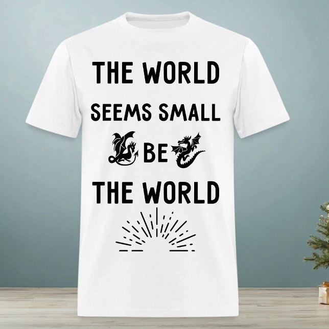 The world seems small. Be the world  T-Shirt (Creator Uploaded)