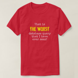 "... THE WORST database query ..." T-Shirt