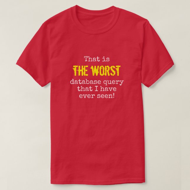 "... THE WORST database query ..." T-Shirt (Design Front)