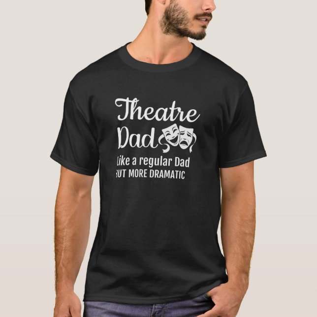 Theatre Dad Like A Regular Dad But More Dramatic T-Shirt (Front)