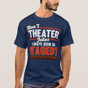 Theatre Dont Theatre Jokes Always Seem So Staged T-Shirt